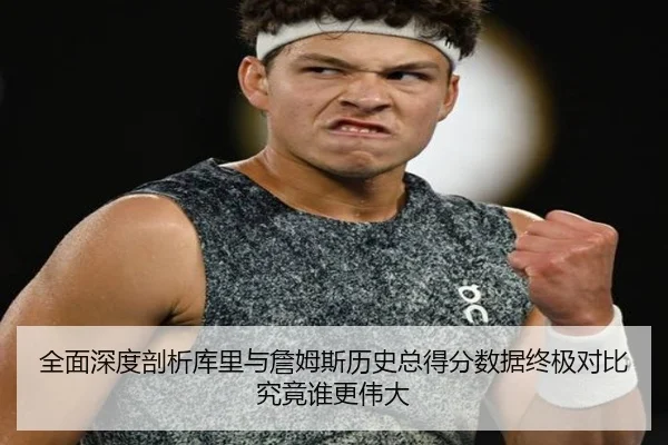 全面深度剖析库里与詹姆斯历史总得分数据终极对比究竟谁更伟大